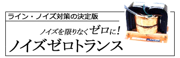 ライン・ノイズ対策の決定版! ノイズゼロトランス